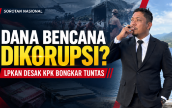 Dana Bencana Dikorupsi, LPKAN Desak KPK Bongkar Tuntas