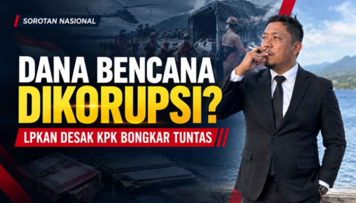 Dana Bencana Dikorupsi, LPKAN Desak KPK Bongkar Tuntas